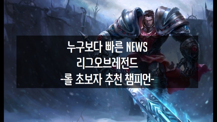 롤 초보자에게 쉬운 추천 챔피언 진입장벽을 허물다 네이버 블로그