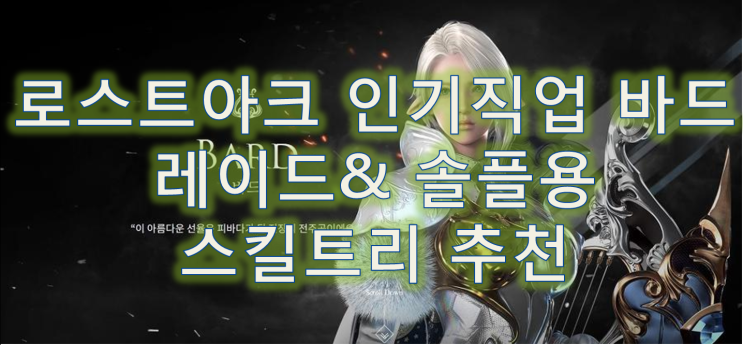 인기직업 로스트아크 로아 바드 스킬트리 레이드 및 사냥용 네이버 블로그