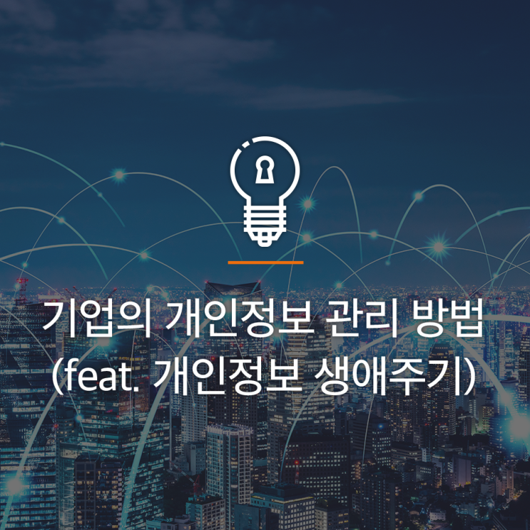 기업 중요 자산 ‘개인정보’ 안전하게 관리하는 법 (feat. 개인정보 생애주기)